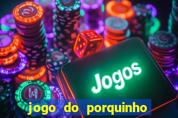 jogo do porquinho de ganhar dinheiro